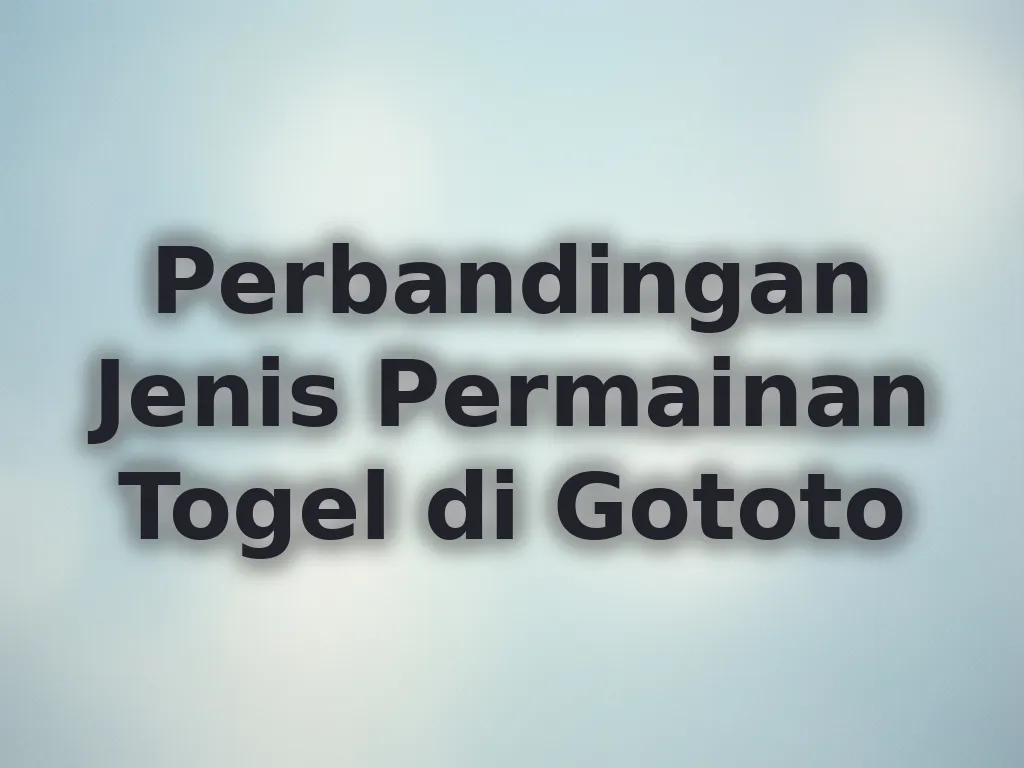Perbandingan Jenis Permainan Togel di Gototo