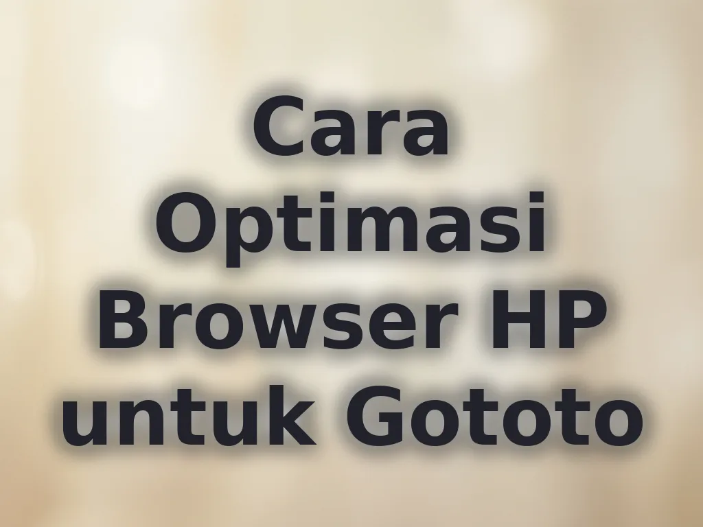Cara Optimasi Browser HP untuk Gototo